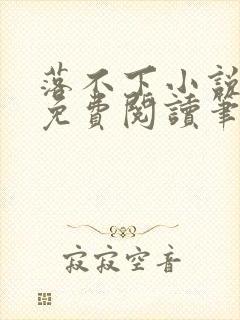 落不下小说全文免费阅读笔趣阁 落不下小说全文免费阅读笔趣阁