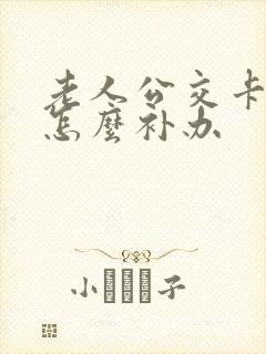 老人公交卡遗失怎么补办