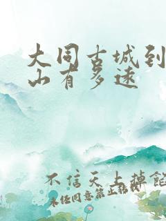 大同古城到五台山有多远