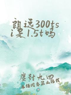朗逸300tsi是1.5t吗