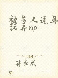被多人道具调教玩弄np