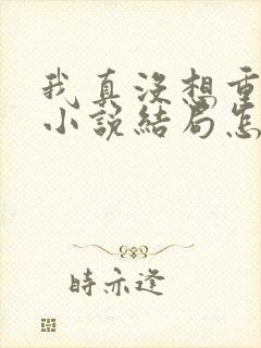 我真没想重生啊小说结局怎么样