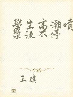 学生高潮喷水白浆流不停