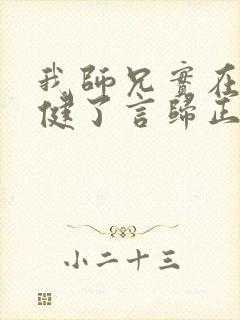 我师兄实在太稳健了言归正传免费阅