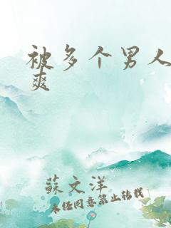 被多个男人操很爽