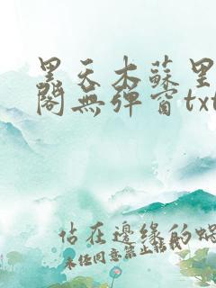 黑天木苏里笔趣阁无弹窗txt 黑天木苏里笔趣阁无弹窗txt