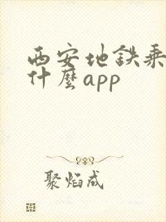 西安地铁乘车用什么app 西安地铁乘车用什么app