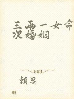 三两一女命有几次婚姻 三两一女命有几次婚姻