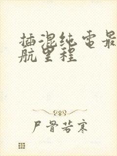 插混纯电最大续航里程
