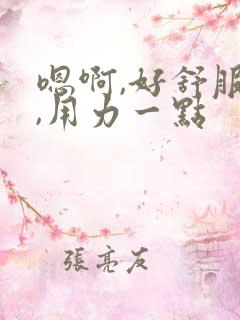 嗯啊,好舒服啊,用力一点