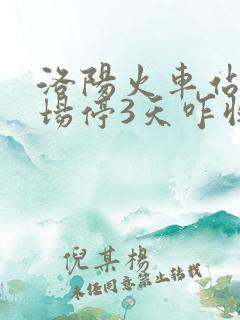洛阳火车站停车场停3天咋收费
