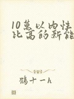10万以内性价比高的新能源车
