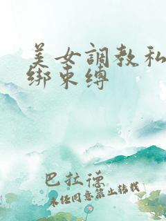 美女调教私密捆绑束缚 美女调教私密捆绑束缚