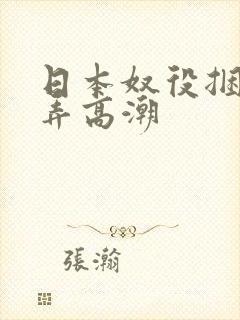 日本奴役捆绑玩弄高潮