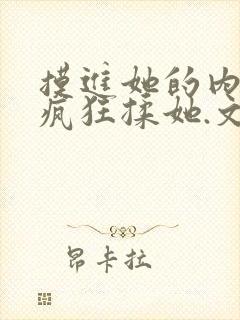 摸进她的内裤里疯狂揉她.文