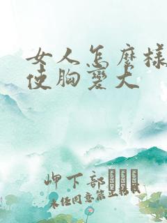 女人怎么样才能使胸变大