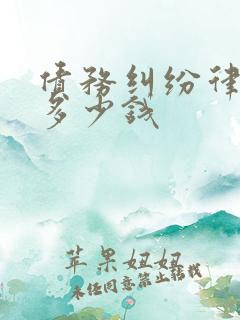 债务纠纷律师要多少钱