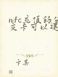 nfc充值的公交卡可以退款么 nfc充值的公交卡可以退款么