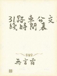 31路车公交路线时间表 31路车公交路线时间表