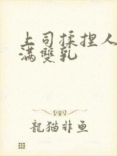 上司揉捏人妻丰满双乳