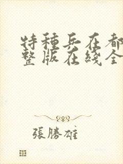 特种兵在都市完整版在线全文阅读 特种兵在都市完整版在线全文阅读