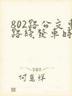 802路公交车路线发车时间表