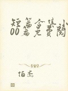 短篇合集小说500篇免费阅读