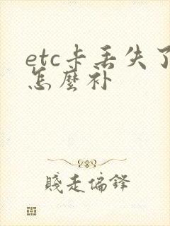 etc卡丢失了怎么补 etc卡丢失了怎么补