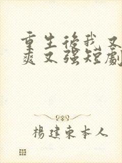 重生后我又飒又爽又强短剧全集