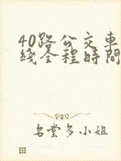 40路公交车路线全程时间表 40路公交车路线全程时间表