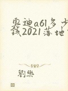 奥迪a6l多少钱2021落地价