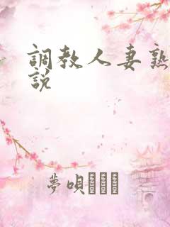 调教人妻熟妇小说 调教人妻熟妇小说
