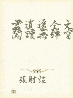 君逍遥全文免费阅读无弹窗 君逍遥全文免费阅读无弹窗