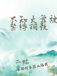 不知火舞被捆绑紧缚调教