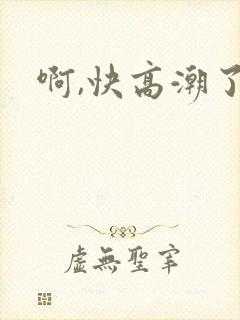 啊,快高潮了