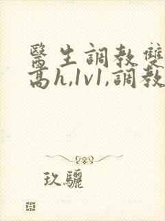 医生调教双性(高h,1v1,调教)