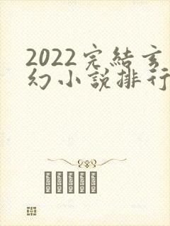 2022完结玄幻小说排行榜前十名