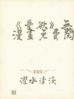 《爱欲》无删减漫画免费阅读在线
