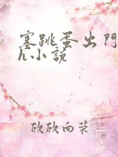 塞跳蛋出门的高h小说