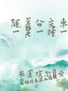 随着公交车一晃一晃一撞一下 随着公交车一晃一晃一撞一下