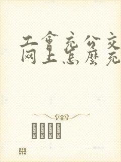 工会充公交卡在网上怎么充值
