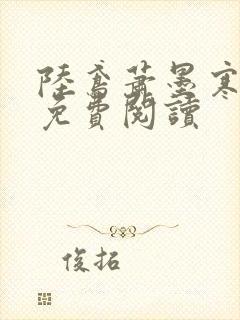 陆鸢萧墨寒全文免费阅读 陆鸢萧墨寒全文免费阅读