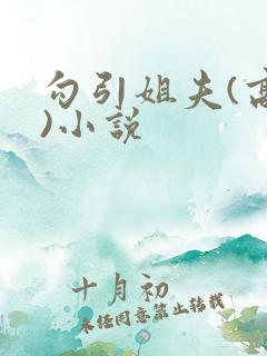 勾引姐夫(高h)小说 勾引姐夫(高h)小说