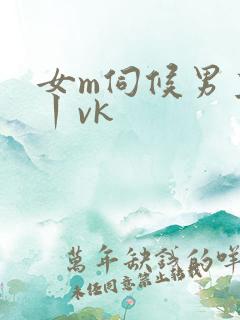 女m伺候男主人丨vk