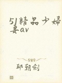 51精品少妇人妻av