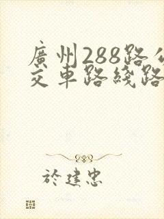 广州288路公交车路线路线查询表