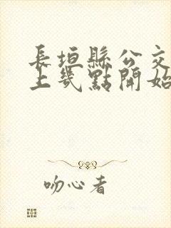 长垣县公交车早上几点开始发车