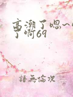 高潮了嗯~喷水了啊69