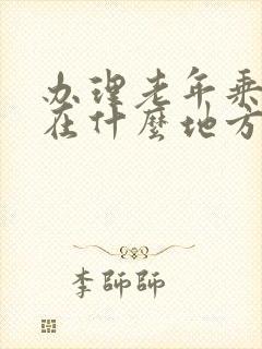 办理老年乘车卡在什么地方