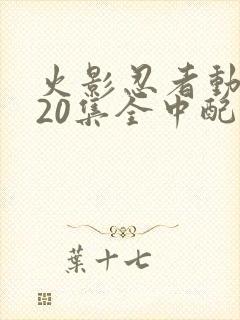 火影忍者动漫720集全中配版免费观看 火影忍者动漫720集全中配版免费观看